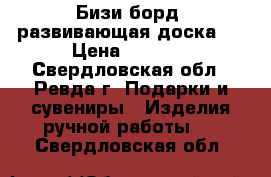 Бизи борд (развивающая доска)  › Цена ­ 2 500 - Свердловская обл., Ревда г. Подарки и сувениры » Изделия ручной работы   . Свердловская обл.